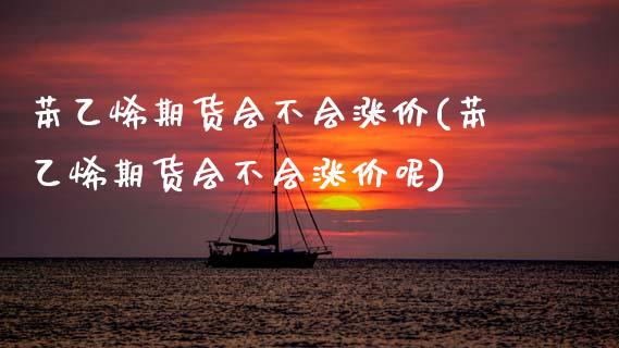 苯乙烯期货会不会涨价(苯乙烯期货会不会涨价呢)_https://www.zztgc.com_期货直播_第1张