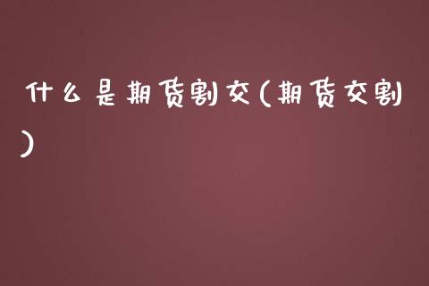 什么是期货割交(期货交割)_黄金期货_第1张_珍投期货网 什么是期货割交(期货交割)_https://www.zztgc.com_黄金期货_第1张