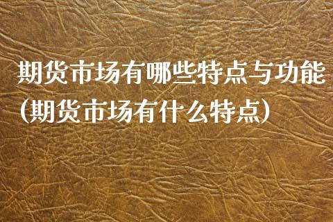 期货市场有哪些特点与功能(期货市场有什么特点)_https://www.zztgc.com_期货开户_第1张