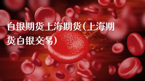 白银期货上海期货(上海期货白银交易)_https://www.zztgc.com_黄金期货_第1张