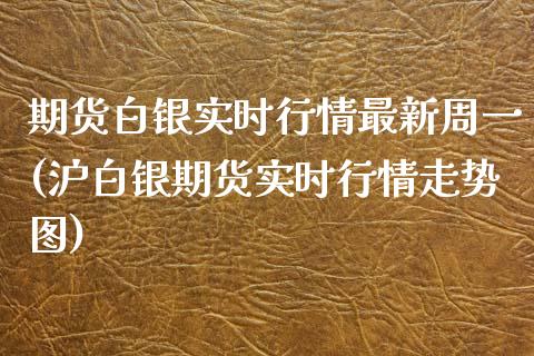 期货白银实时行情最新周一(沪白银期货实时行情走势图)_https://www.zztgc.com_原油期货_第1张