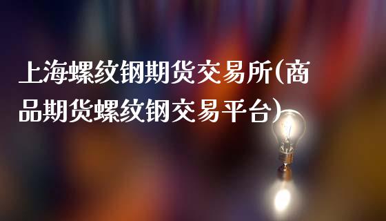 上海螺纹钢期货交易所(商品期货螺纹钢交易平台)_https://www.zztgc.com_原油期货_第1张