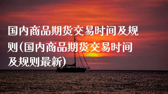 国内商品期货交易时间及规则(国内商品期货交易时间及规则最新)_https://www.zztgc.com_黄金期货_第1张