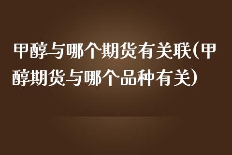 甲醇与哪个期货有关联(甲醇期货与哪个品种有关)_https://www.zztgc.com_黄金期货_第1张