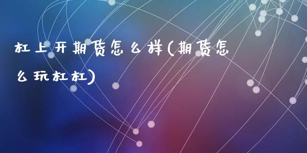 杠上开期货怎么样(期货怎么玩杠杠)_https://www.zztgc.com_黄金期货_第1张