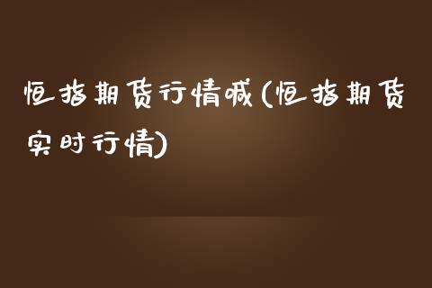 恒指期货行情喊(恒指期货实时行情)_https://www.zztgc.com_期货开户_第1张