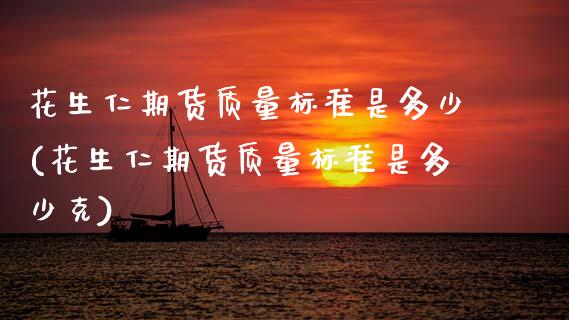 花生仁期货质量标准是多少(花生仁期货质量标准是多少克)_https://www.zztgc.com_黄金期货_第1张