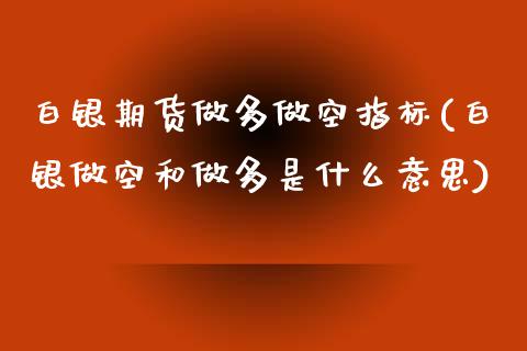 白银期货做多做空指标(白银做空和做多是什么意思)_https://www.zztgc.com_期货直播_第1张