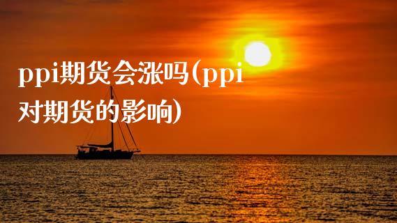 ppi期货会涨吗(ppi对期货的影响)_期货行情_第1张_珍投期货网 ppi期货会涨吗(ppi对期货的影响)_https://www.zztgc.com_期货行情_第1张