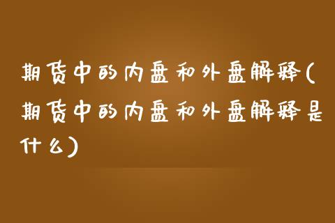 期货中的内盘和外盘解释(期货中的内盘和外盘解释是什么)_https://www.zztgc.com_期货入门_第1张
