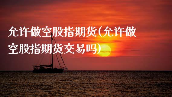 允许做空股指期货(允许做空股指期货交易吗)_https://www.zztgc.com_期货直播_第1张