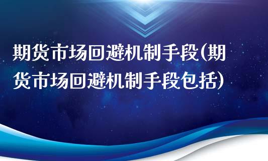 期货市场回避机制手段(期货市场回避机制手段包括)_https://www.zztgc.com_期货直播_第1张