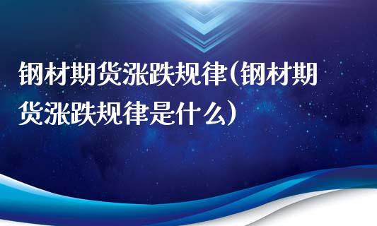 钢材期货涨跌规律(钢材期货涨跌规律是什么)_https://www.zztgc.com_原油期货_第1张