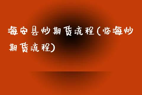 海安县炒期货流程(临海炒期货流程)_https://www.zztgc.com_期货直播_第1张