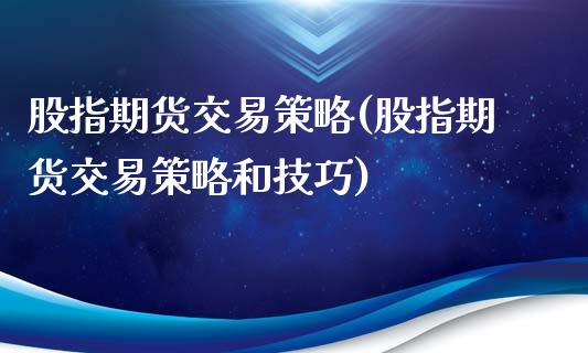 股指期货交易策略(股指期货交易策略和技巧)_https://www.zztgc.com_期货直播_第1张