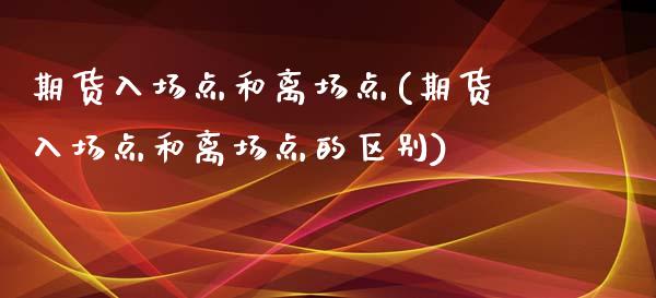 期货入场点和离场点(期货入场点和离场点的区别)_https://www.zztgc.com_期货入门_第1张