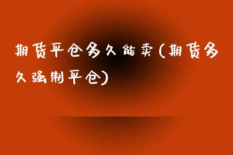 期货平仓多久能卖(期货多久强制平仓)_https://www.zztgc.com_期货行情_第1张