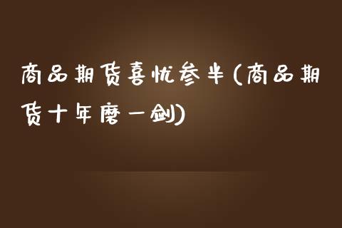 商品期货喜忧参半(商品期货十年磨一剑)_https://www.zztgc.com_期货直播_第1张