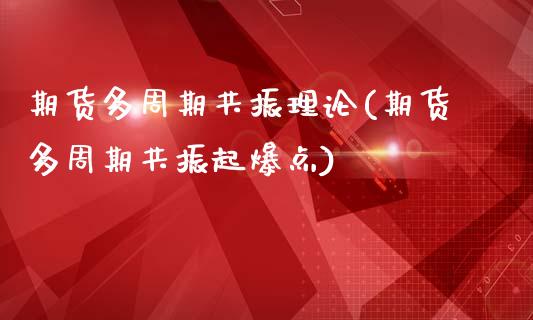 期货多周期共振理论(期货多周期共振起爆点)_https://www.zztgc.com_原油期货_第1张