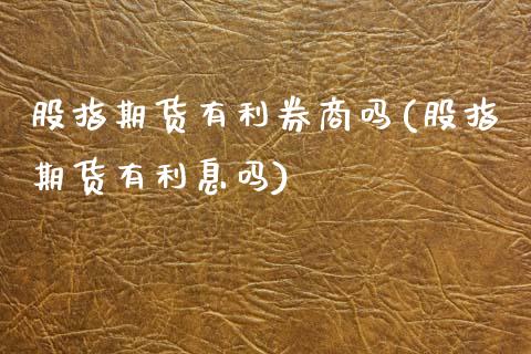股指期货有利券商吗(股指期货有利息吗)_https://www.zztgc.com_期货入门_第1张