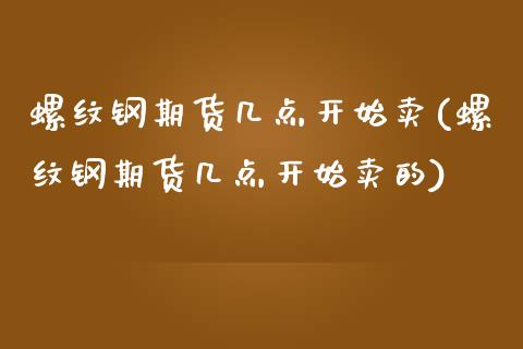 螺纹钢期货几点开始卖(螺纹钢期货几点开始卖的)_https://www.zztgc.com_期货入门_第1张