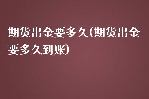 期货出金要多久(期货出金要多久到账)_https://www.zztgc.com_期货入门_第1张