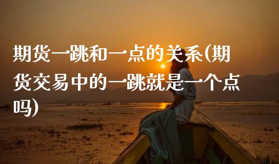 期货一跳和一点的关系(期货交易中的一跳就是一个点吗)_https://www.zztgc.com_期货直播_第1张
