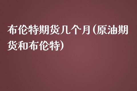 布伦特期货几个月(原油期货和布伦特)_https://www.zztgc.com_原油期货_第1张