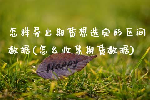 怎样导出期货想选定的区间数据(怎么收集期货数据)_https://www.zztgc.com_期货开户_第1张