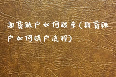 期货账户如何跟单(期货账户如何销户流程)_https://www.zztgc.com_期货行情_第1张