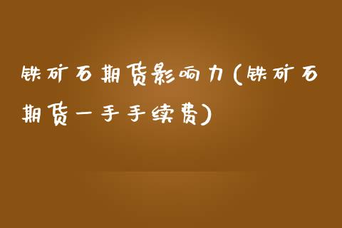 铁矿石期货影响力(铁矿石期货一手手续费)_https://www.zztgc.com_黄金期货_第1张
