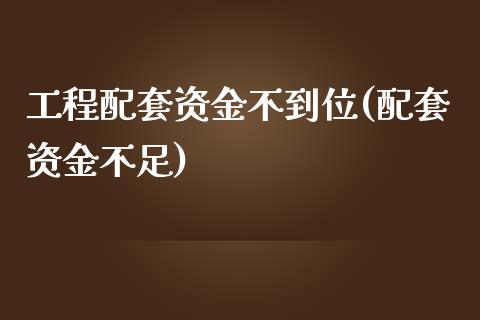 工程配套资金不到位(配套资金不足)_https://www.zztgc.com_期货开户_第1张