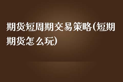 期货短周期交易策略(短期期货怎么玩)_https://www.zztgc.com_期货入门_第1张