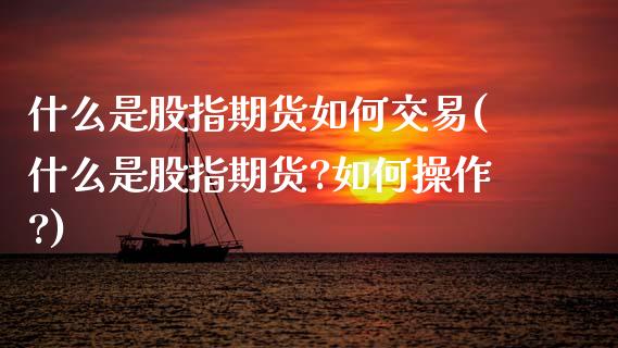 什么是股指期货如何交易(什么是股指期货?如何操作?)_https://www.zztgc.com_黄金期货_第1张