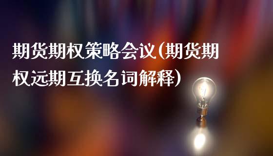 期货期权策略会议(期货期权远期互换名词解释)_https://www.zztgc.com_原油期货_第1张