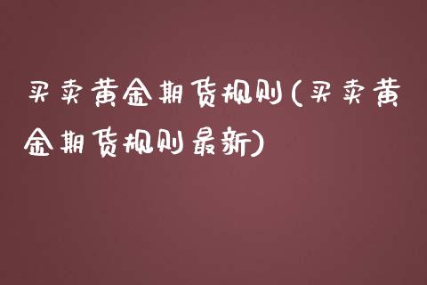 买卖黄金期货规则(买卖黄金期货规则最新)_https://www.zztgc.com_原油期货_第1张