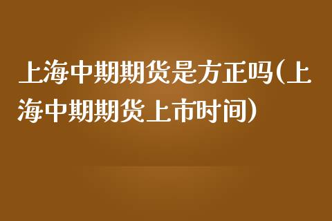 上海中期期货是方正吗(上海中期期货上市时间)_https://www.zztgc.com_期货直播_第1张