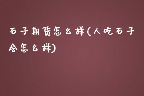 石子期货怎么样(人吃石子会怎么样)_https://www.zztgc.com_原油期货_第1张
