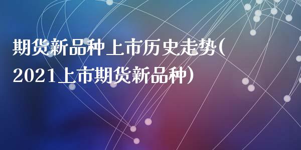 期货新品种上市历史走势(2021上市期货新品种)_https://www.zztgc.com_黄金期货_第1张