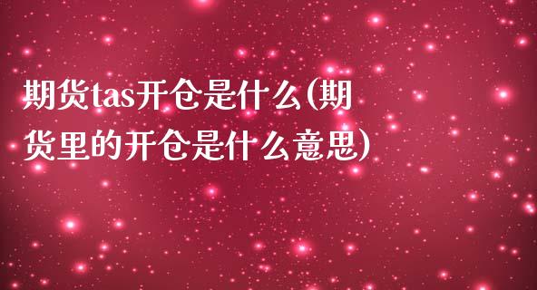 期货tas开仓是什么(期货里的开仓是什么意思)_https://www.zztgc.com_期货入门_第1张
