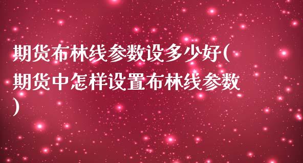 期货布林线参数设多少好(期货中怎样设置布林线参数)_https://www.zztgc.com_期货入门_第1张