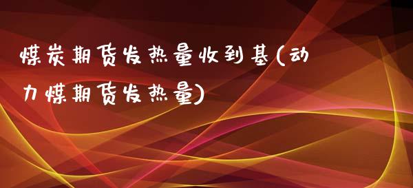 煤炭期货发热量收到基(动力煤期货发热量)_https://www.zztgc.com_原油期货_第1张