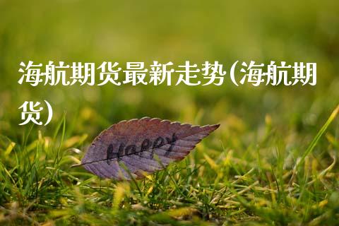 海航期货最新走势(海航期货)_https://www.zztgc.com_期货直播_第1张