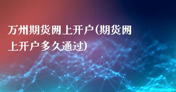 万州期货网上开户(期货网上开户多久通过)_https://www.zztgc.com_黄金期货_第1张