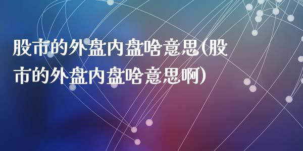 股市的外盘内盘啥意思(股市的外盘内盘啥意思啊)_https://www.zztgc.com_原油期货_第1张