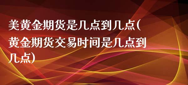 美黄金期货是几点到几点(黄金期货交易时间是几点到几点)_https://www.zztgc.com_期货直播_第1张