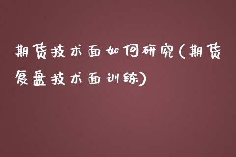 期货技术面如何研究(期货复盘技术面训练)_https://www.zztgc.com_期货直播_第1张