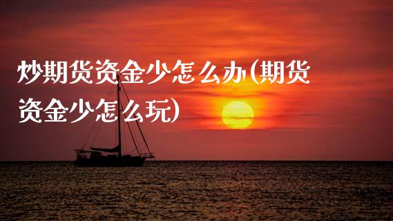 炒期货资金少怎么办(期货资金少怎么玩)_https://www.zztgc.com_原油期货_第1张