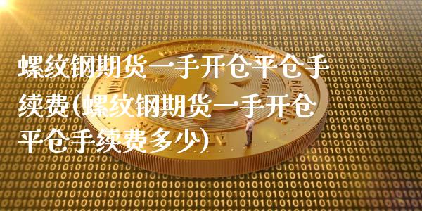 螺纹钢期货一手开仓平仓手续费(螺纹钢期货一手开仓平仓手续费多少)_https://www.zztgc.com_期货入门_第1张