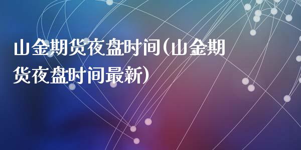 山金期货夜盘时间(山金期货夜盘时间最新)_https://www.zztgc.com_黄金期货_第1张